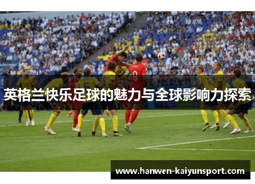 英格兰快乐足球的魅力与全球影响力探索