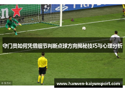 守门员如何凭借细节判断点球方向揭秘技巧与心理分析
