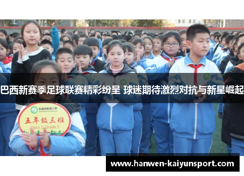 巴西新赛季足球联赛精彩纷呈 球迷期待激烈对抗与新星崛起 巴西新赛季足球联赛精彩纷呈 球迷期待激烈对抗与新星崛起