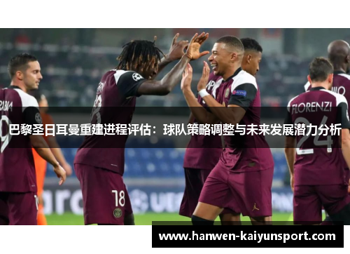 巴黎圣日耳曼重建进程评估:球队策略调整与未来发展潜力分析 巴黎圣日耳曼重建进程评估:球队策略调整与未来发展潜力分析