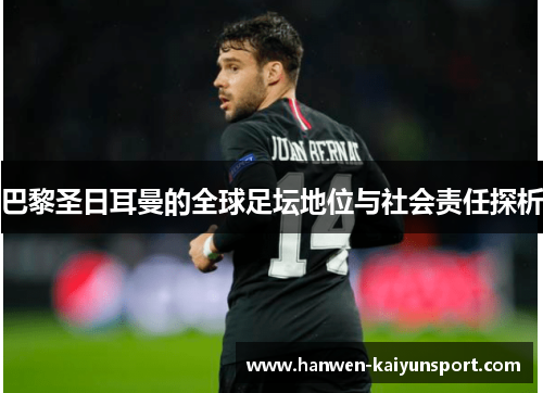 巴黎圣日耳曼的全球足坛地位与社会责任探析 巴黎圣日耳曼的全球足坛地位与社会责任探析