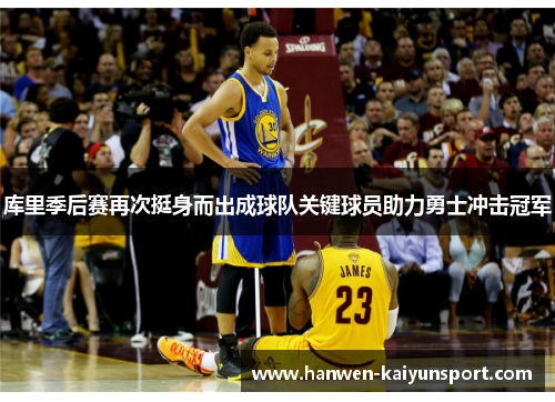 库里季后赛再次挺身而出成球队关键球员助力勇士冲击冠军 库里季后赛再次挺身而出成球队关键球员助力勇士冲击冠军