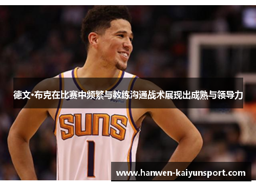 德文·布克在比赛中频繁与教练沟通战术展现出成熟与领导力 德文·布克在比赛中频繁与教练沟通战术展现出成熟与领导力