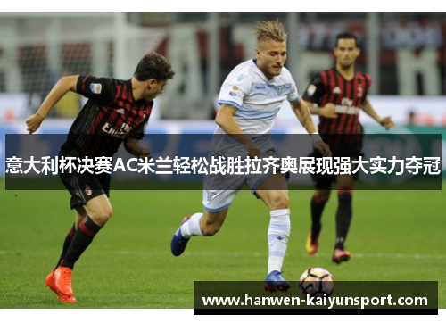 意大利杯决赛AC米兰轻松战胜拉齐奥展现强大实力夺冠 意大利杯决赛AC米兰轻松战胜拉齐奥展现强大实力夺冠