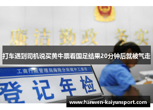 打车遇到司机说买黄牛票看国足结果20分钟后就被气走 打车遇到司机说买黄牛票看国足结果20分钟后就被气走