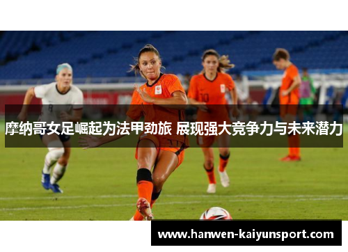 摩纳哥女足崛起为法甲劲旅 展现强大竞争力与未来潜力 摩纳哥女足崛起为法甲劲旅 展现强大竞争力与未来潜力