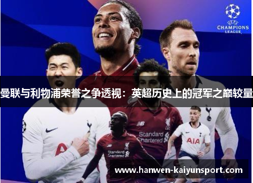 曼联与利物浦荣誉之争透视:英超历史上的冠军之巅较量 曼联与利物浦荣誉之争透视:英超历史上的冠军之巅较量