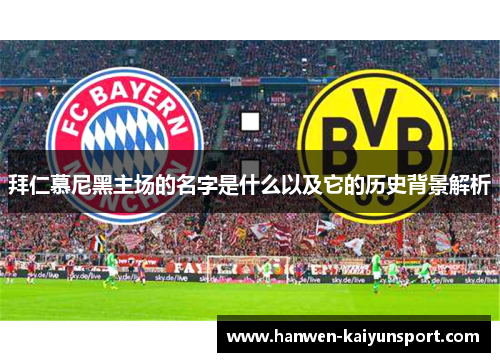 拜仁慕尼黑主场的名字是什么以及它的历史背景解析