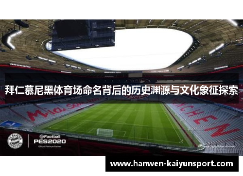 拜仁慕尼黑体育场命名背后的历史渊源与文化象征探索