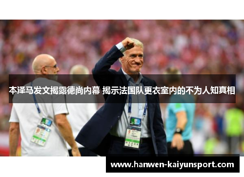 本泽马发文揭露德尚内幕 揭示法国队更衣室内的不为人知真相