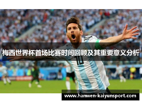 梅西世界杯首场比赛时间回顾及其重要意义分析 梅西世界杯首场比赛时间回顾及其重要意义分析