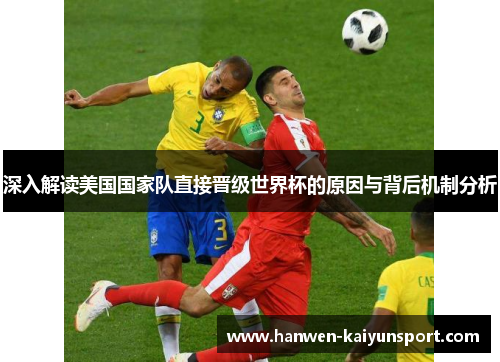 深入解读美国国家队直接晋级世界杯的原因与背后机制分析 深入解读美国国家队直接晋级世界杯的原因与背后机制分析