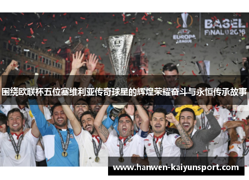 围绕欧联杯五位塞维利亚传奇球星的辉煌荣耀奋斗与永恒传承故事
