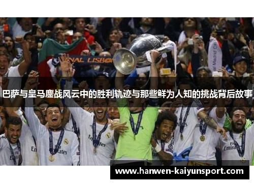 巴萨与皇马鏖战风云中的胜利轨迹与那些鲜为人知的挑战背后故事 巴萨与皇马鏖战风云中的胜利轨迹与那些鲜为人知的挑战背后故事