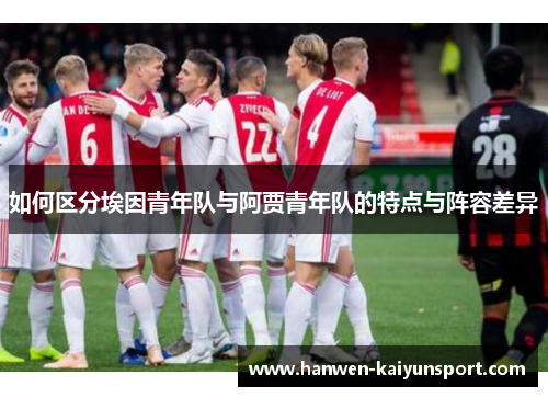 如何区分埃因青年队与阿贾青年队的特点与阵容差异 如何区分埃因青年队与阿贾青年队的特点与阵容差异