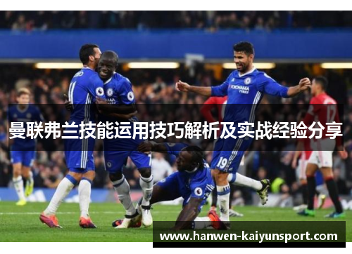 曼联弗兰技能运用技巧解析及实战经验分享 曼联弗兰技能运用技巧解析及实战经验分享