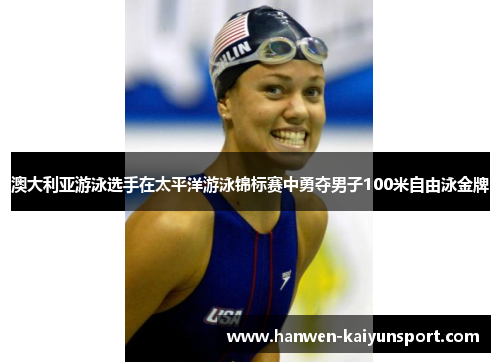 澳大利亚游泳选手在太平洋游泳锦标赛中勇夺男子100米自由泳金牌 澳大利亚游泳选手在太平洋游泳锦标赛中勇夺男子100米自由泳金牌