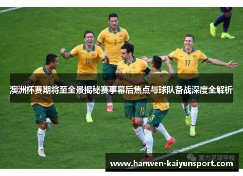澳洲杯赛期将至全景揭秘赛事幕后焦点与球队备战深度全解析 澳洲杯赛期将至全景揭秘赛事幕后焦点与球队备战深度全解析