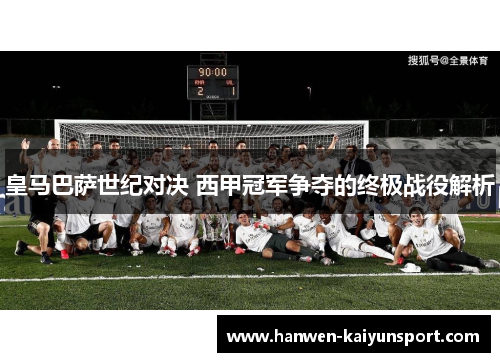 皇马巴萨世纪对决 西甲冠军争夺的终极战役解析 皇马巴萨世纪对决 西甲冠军争夺的终极战役解析