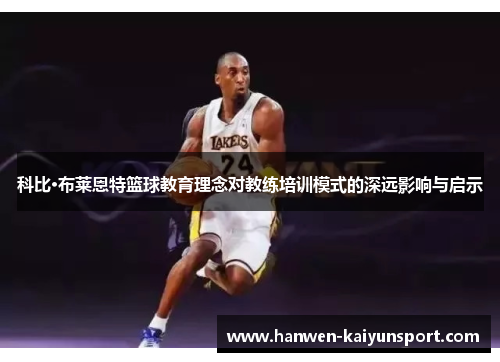 科比·布莱恩特篮球教育理念对教练培训模式的深远影响与启示 科比·布莱恩特篮球教育理念对教练培训模式的深远影响与启示