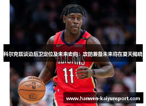科尔克兹谈边后卫定位及未来去向:攻防兼备未来将在夏天揭晓 科尔克兹谈边后卫定位及未来去向:攻防兼备未来将在夏天揭晓
