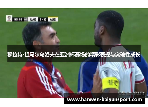 穆拉特·祖马尔乌洛夫在亚洲杯赛场的精彩表现与突破性成长 穆拉特·祖马尔乌洛夫在亚洲杯赛场的精彩表现与突破性成长