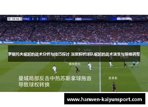 罗斯托夫崛起的战术分析与技巧探讨 深度解析球队崛起的战术演变与策略调整
