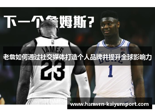 老詹如何通过社交媒体打造个人品牌并提升全球影响力