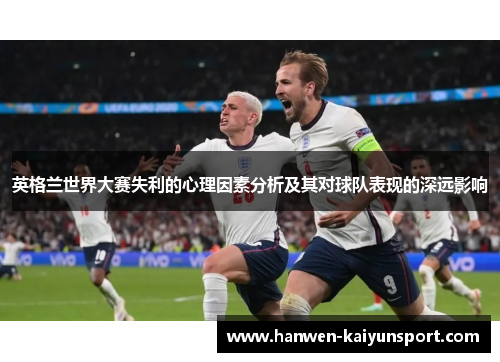 英格兰世界大赛失利的心理因素分析及其对球队表现的深远影响