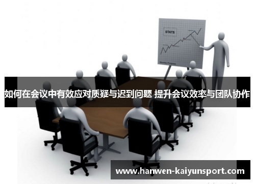 如何在会议中有效应对质疑与迟到问题 提升会议效率与团队协作