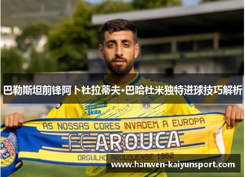 巴勒斯坦前锋阿卜杜拉蒂夫·巴哈杜米独特进球技巧解析