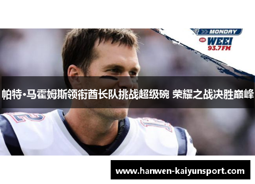 帕特·马霍姆斯领衔酋长队挑战超级碗 荣耀之战决胜巅峰 帕特·马霍姆斯领衔酋长队挑战超级碗 荣耀之战决胜巅峰