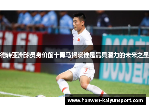 德转亚洲球员身价前十黑马揭晓谁是最具潜力的未来之星