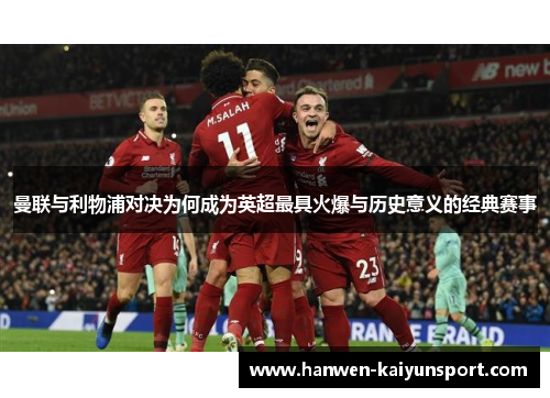 曼联与利物浦对决为何成为英超最具火爆与历史意义的经典赛事