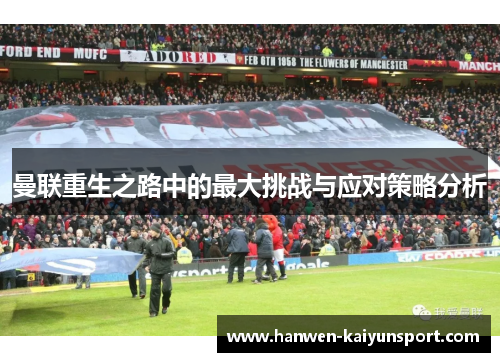 曼联重生之路中的最大挑战与应对策略分析