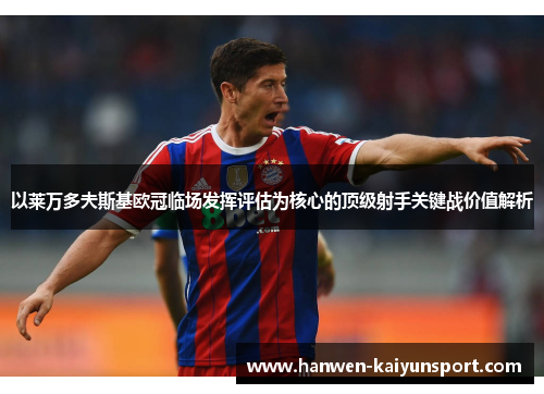 以莱万多夫斯基欧冠临场发挥评估为核心的顶级射手关键战价值解析