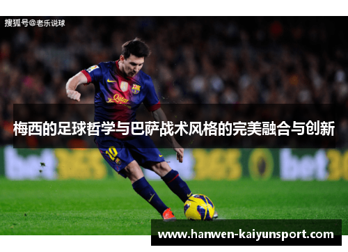梅西的足球哲学与巴萨战术风格的完美融合与创新 梅西的足球哲学与巴萨战术风格的完美融合与创新