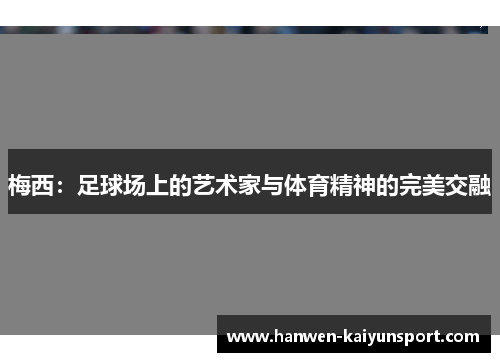 梅西:足球场上的艺术家与体育精神的完美交融 梅西:足球场上的艺术家与体育精神的完美交融