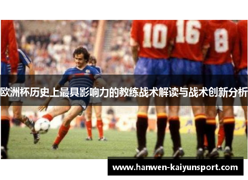 欧洲杯历史上最具影响力的教练战术解读与战术创新分析 欧洲杯历史上最具影响力的教练战术解读与战术创新分析