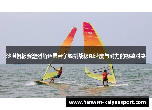 沙漠帆板赛激烈角逐勇者争锋挑战极限速度与耐力的极致对决 沙漠帆板赛激烈角逐勇者争锋挑战极限速度与耐力的极致对决