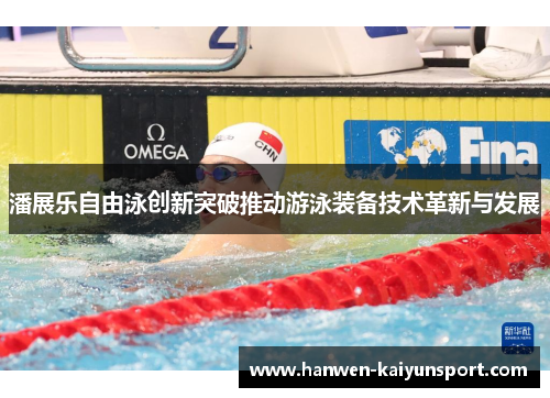 潘展乐自由泳创新突破推动游泳装备技术革新与发展