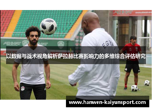 以数据与战术视角解析萨拉赫比赛影响力的多维综合评估研究 以数据与战术视角解析萨拉赫比赛影响力的多维综合评估研究