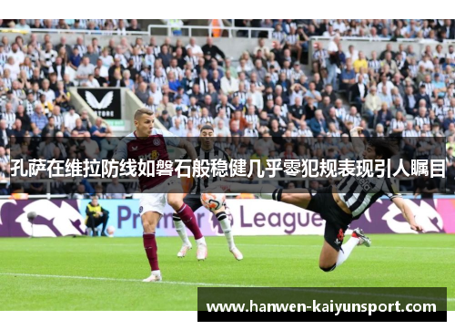 孔萨在维拉防线如磐石般稳健几乎零犯规表现引人瞩目