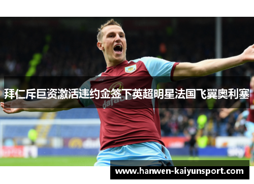 拜仁斥巨资激活违约金签下英超明星法国飞翼奥利塞