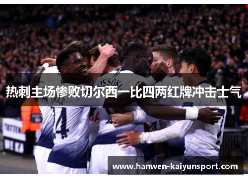 热刺主场惨败切尔西一比四两红牌冲击士气