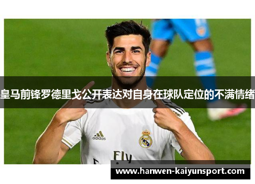 皇马前锋罗德里戈公开表达对自身在球队定位的不满情绪