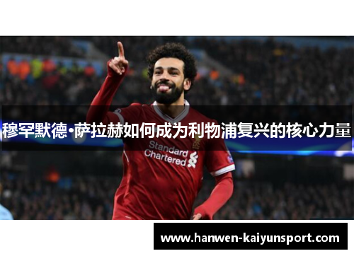 穆罕默德·萨拉赫如何成为利物浦复兴的核心力量