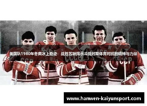 美国队1980年冬奥冰上奇迹：战胜苏联揭示冷战时期体育对抗的精神与力量