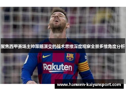 聚焦西甲赛场主帅策略演变的战术思维深度观察全景多维角度分析