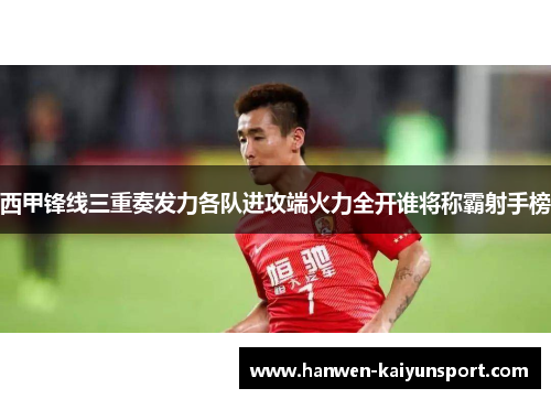 西甲锋线三重奏发力各队进攻端火力全开谁将称霸射手榜 西甲锋线三重奏发力各队进攻端火力全开谁将称霸射手榜